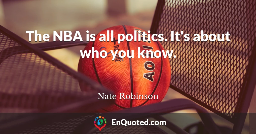 The NBA is all politics. It's about who you know.