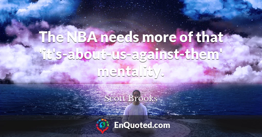 The NBA needs more of that 'it's-about-us-against-them' mentality.