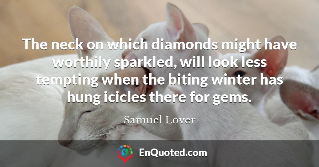 The neck on which diamonds might have worthily sparkled, will look less tempting when the biting winter has hung icicles there for gems.