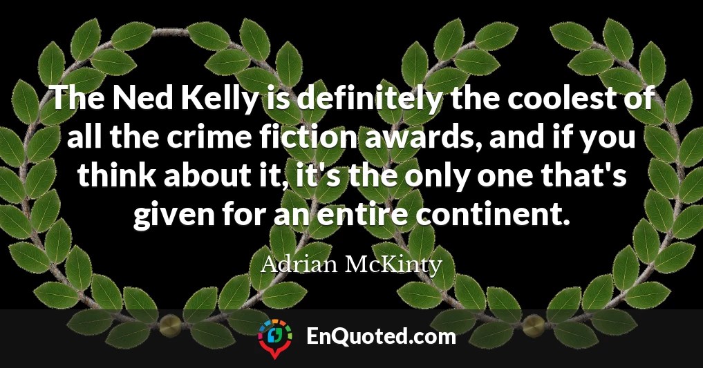 The Ned Kelly is definitely the coolest of all the crime fiction awards, and if you think about it, it's the only one that's given for an entire continent.