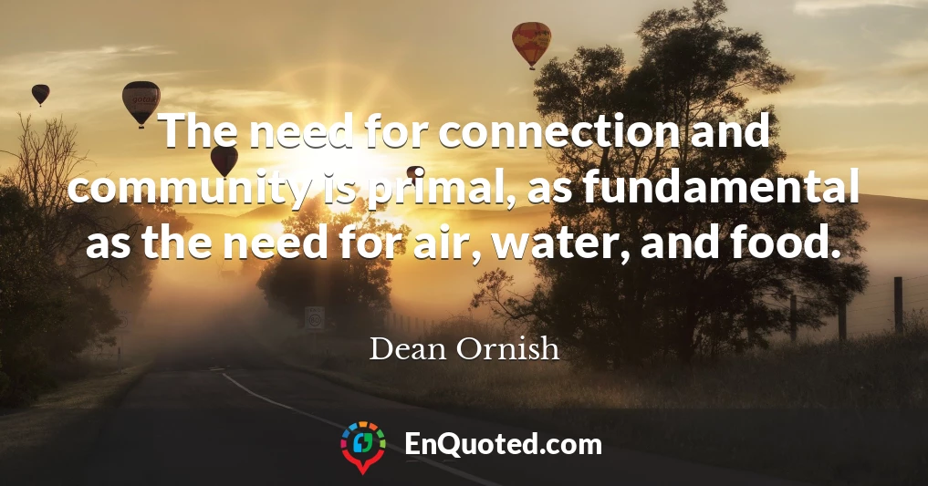 The need for connection and community is primal, as fundamental as the need for air, water, and food.