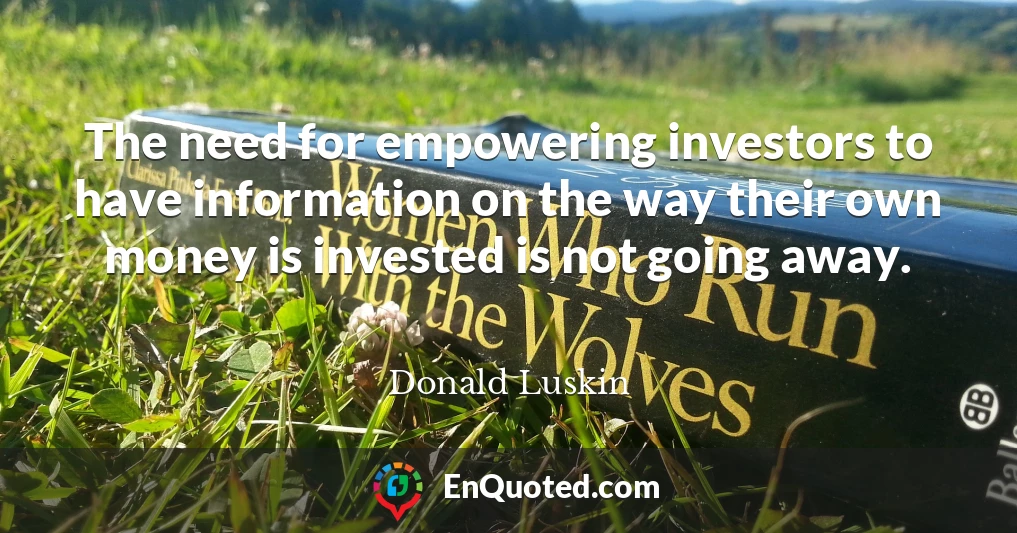 The need for empowering investors to have information on the way their own money is invested is not going away.