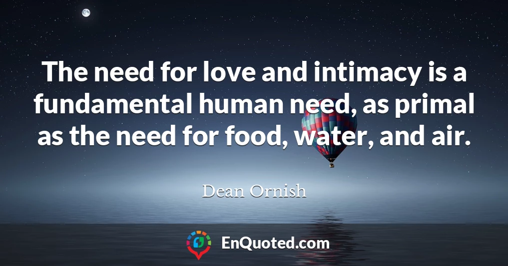 The need for love and intimacy is a fundamental human need, as primal as the need for food, water, and air.