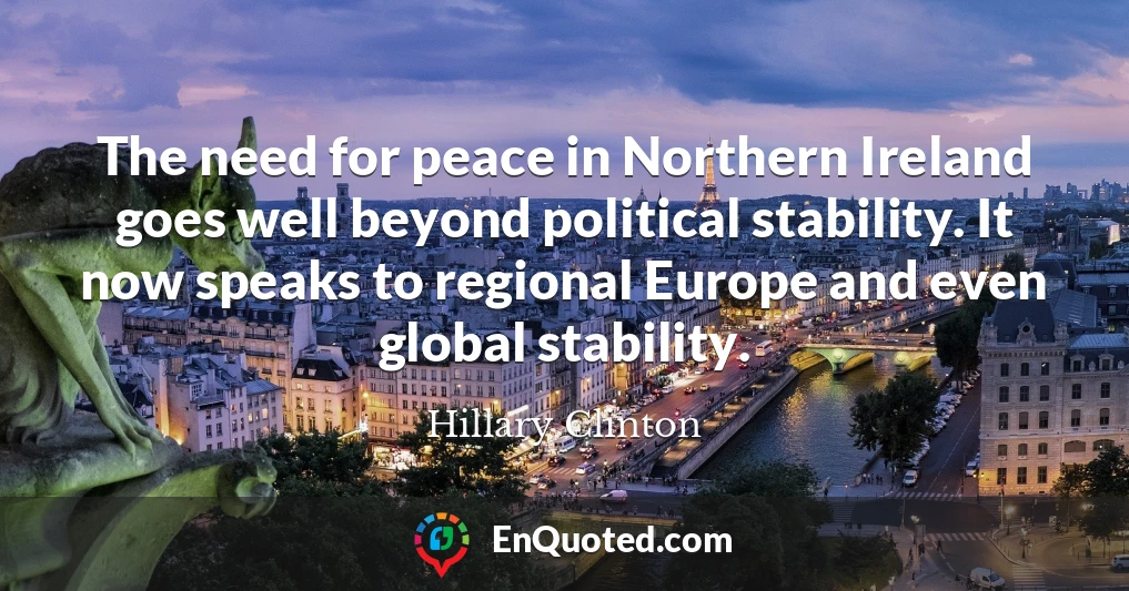 The need for peace in Northern Ireland goes well beyond political stability. It now speaks to regional Europe and even global stability.