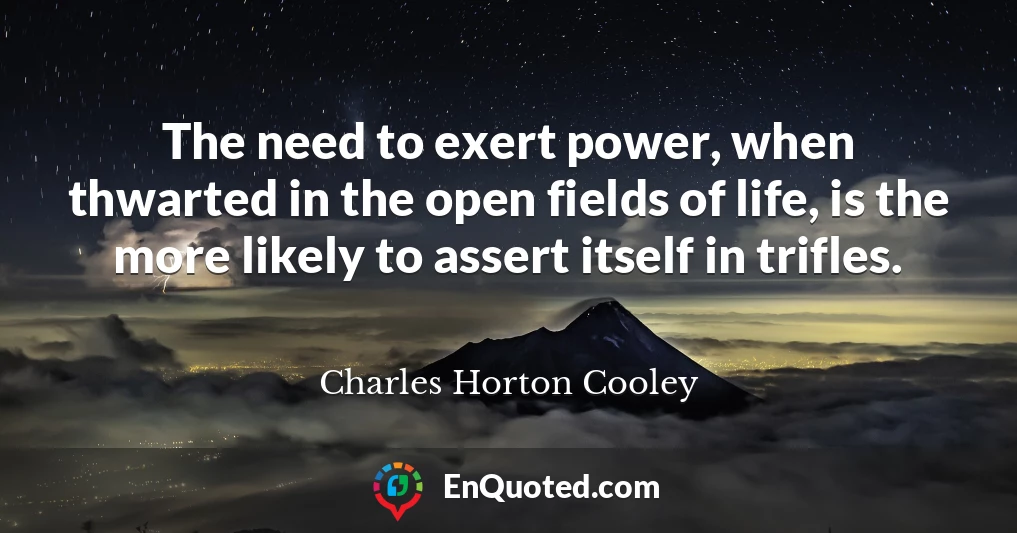 The need to exert power, when thwarted in the open fields of life, is the more likely to assert itself in trifles.
