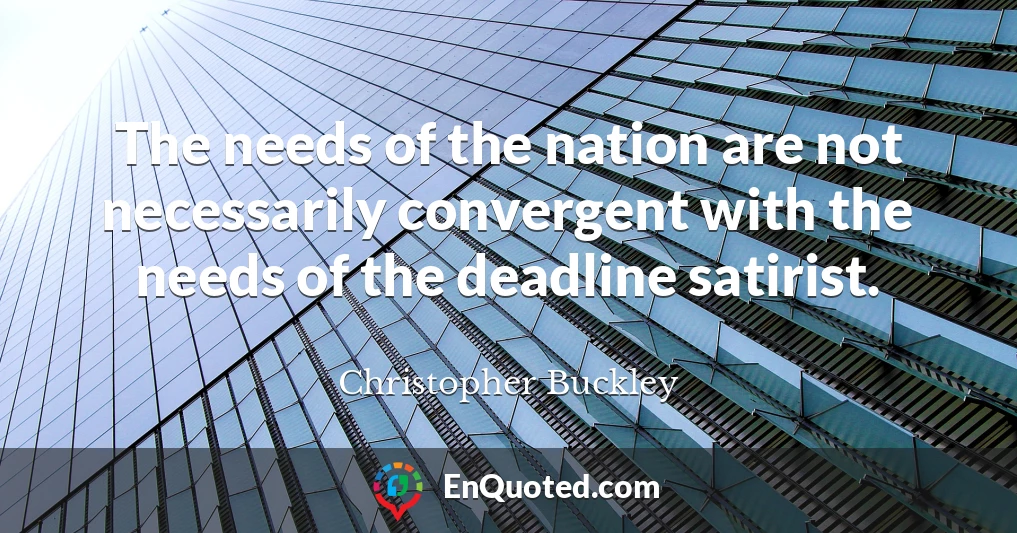 The needs of the nation are not necessarily convergent with the needs of the deadline satirist.