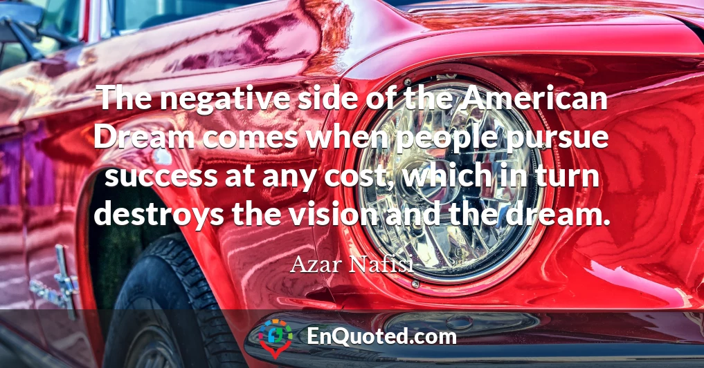 The negative side of the American Dream comes when people pursue success at any cost, which in turn destroys the vision and the dream.