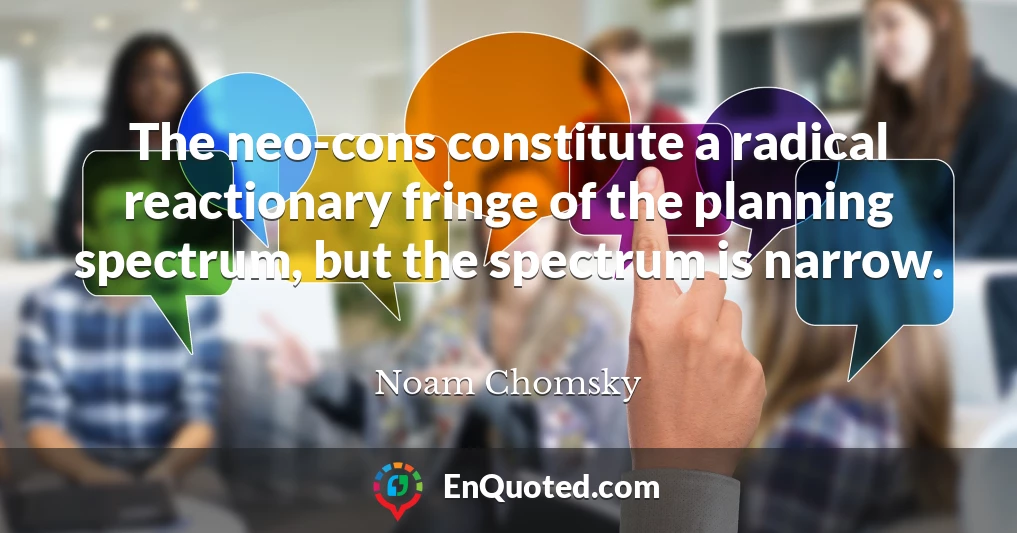 The neo-cons constitute a radical reactionary fringe of the planning spectrum, but the spectrum is narrow.