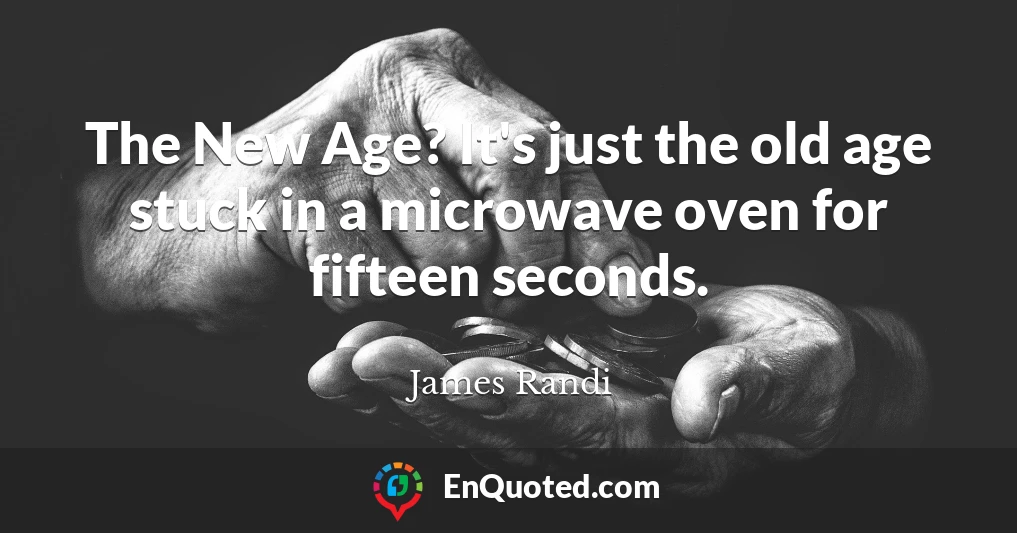 The New Age? It's just the old age stuck in a microwave oven for fifteen seconds.