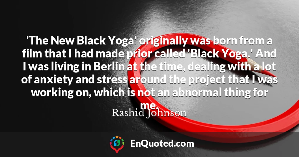 'The New Black Yoga' originally was born from a film that I had made prior called 'Black Yoga.' And I was living in Berlin at the time, dealing with a lot of anxiety and stress around the project that I was working on, which is not an abnormal thing for me.