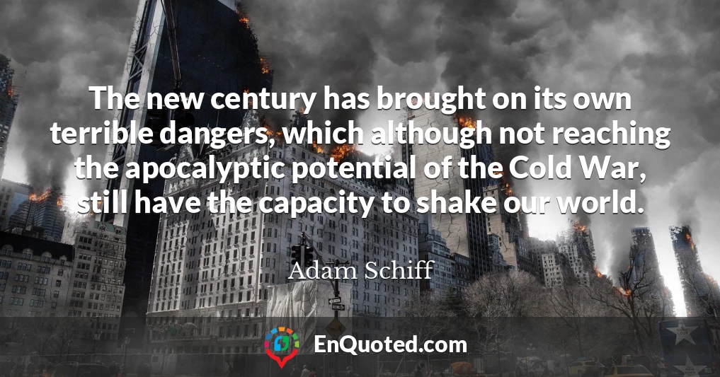 The new century has brought on its own terrible dangers, which although not reaching the apocalyptic potential of the Cold War, still have the capacity to shake our world.