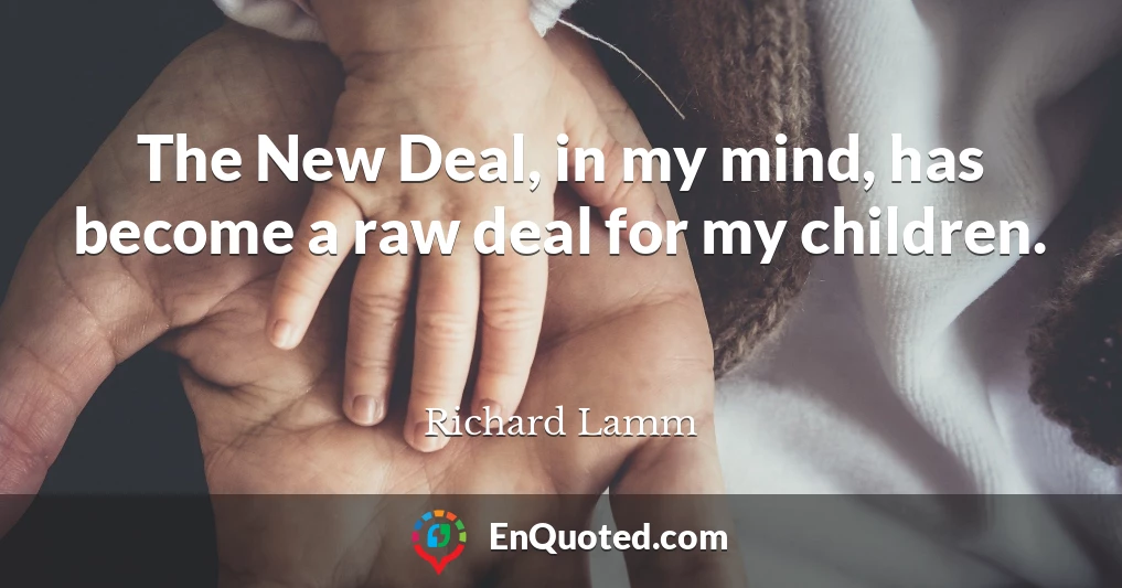 The New Deal, in my mind, has become a raw deal for my children.