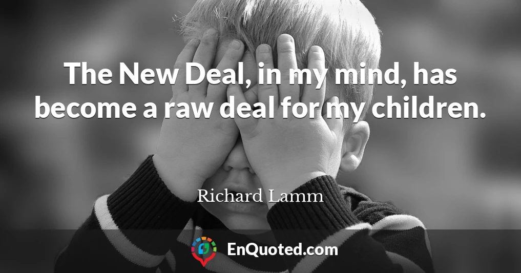 The New Deal, in my mind, has become a raw deal for my children.