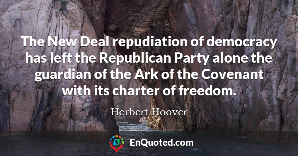 The New Deal repudiation of democracy has left the Republican Party alone the guardian of the Ark of the Covenant with its charter of freedom.