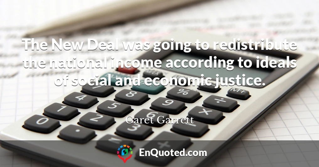 The New Deal was going to redistribute the national income according to ideals of social and economic justice.