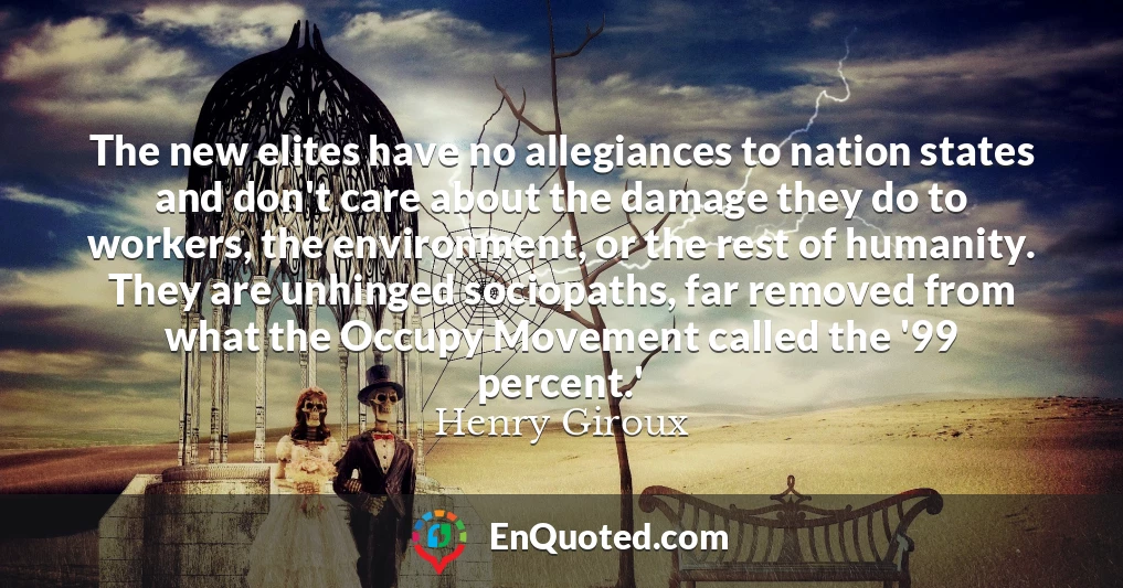 The new elites have no allegiances to nation states and don't care about the damage they do to workers, the environment, or the rest of humanity. They are unhinged sociopaths, far removed from what the Occupy Movement called the '99 percent.'