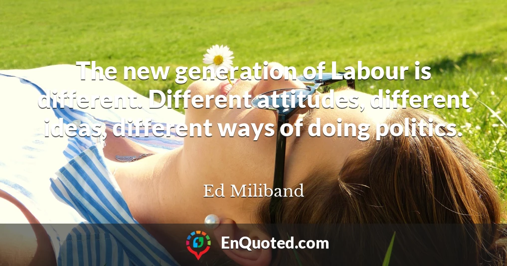 The new generation of Labour is different. Different attitudes, different ideas, different ways of doing politics.