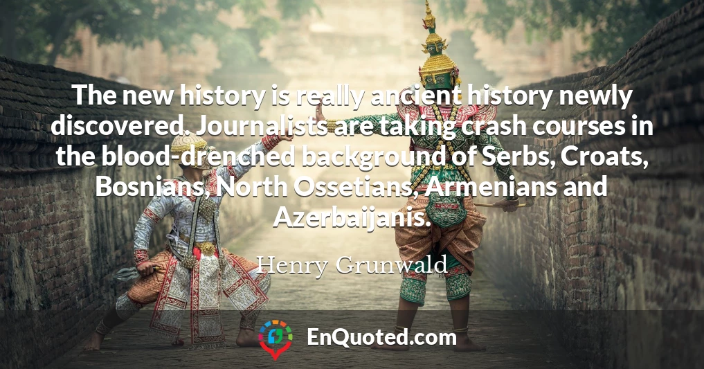 The new history is really ancient history newly discovered. Journalists are taking crash courses in the blood-drenched background of Serbs, Croats, Bosnians, North Ossetians, Armenians and Azerbaijanis.
