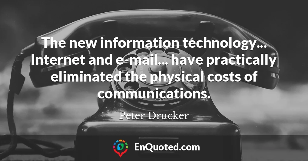 The new information technology... Internet and e-mail... have practically eliminated the physical costs of communications.