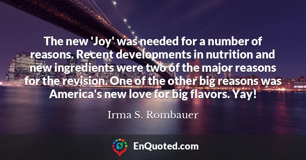 The new 'Joy' was needed for a number of reasons. Recent developments in nutrition and new ingredients were two of the major reasons for the revision. One of the other big reasons was America's new love for big flavors. Yay!