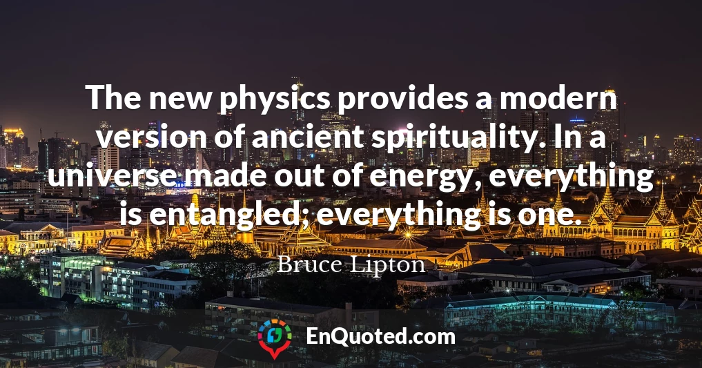 The new physics provides a modern version of ancient spirituality. In a universe made out of energy, everything is entangled; everything is one.