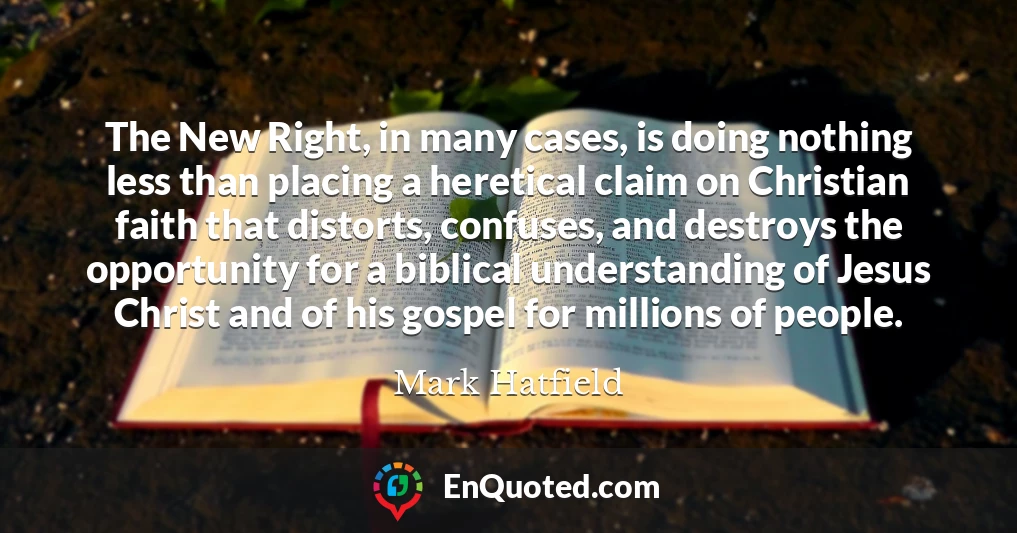 The New Right, in many cases, is doing nothing less than placing a heretical claim on Christian faith that distorts, confuses, and destroys the opportunity for a biblical understanding of Jesus Christ and of his gospel for millions of people.