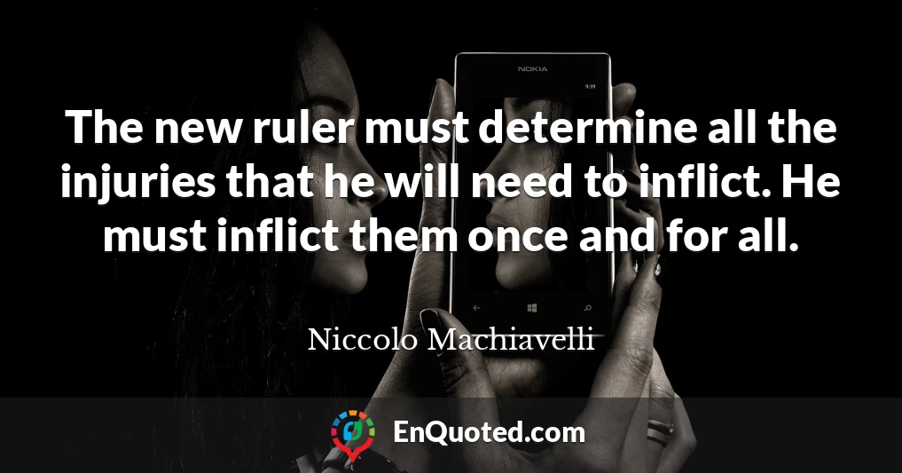 The new ruler must determine all the injuries that he will need to inflict. He must inflict them once and for all.