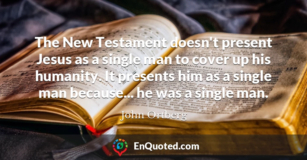 The New Testament doesn't present Jesus as a single man to cover up his humanity. It presents him as a single man because... he was a single man.