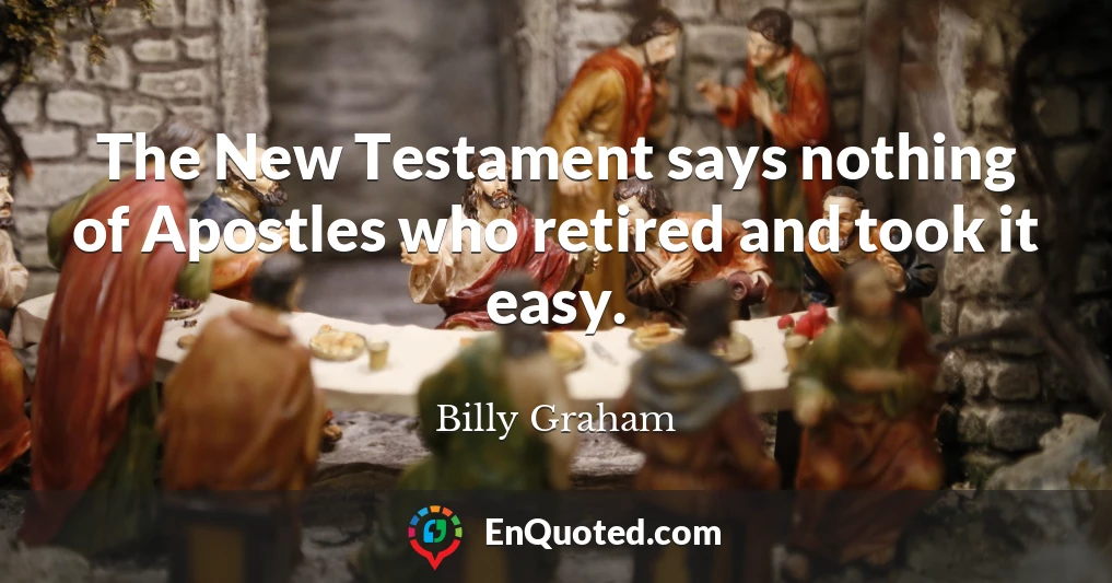 The New Testament says nothing of Apostles who retired and took it easy.