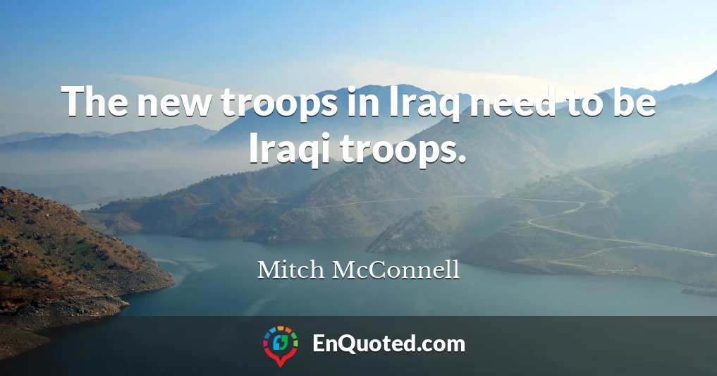 The new troops in Iraq need to be Iraqi troops.