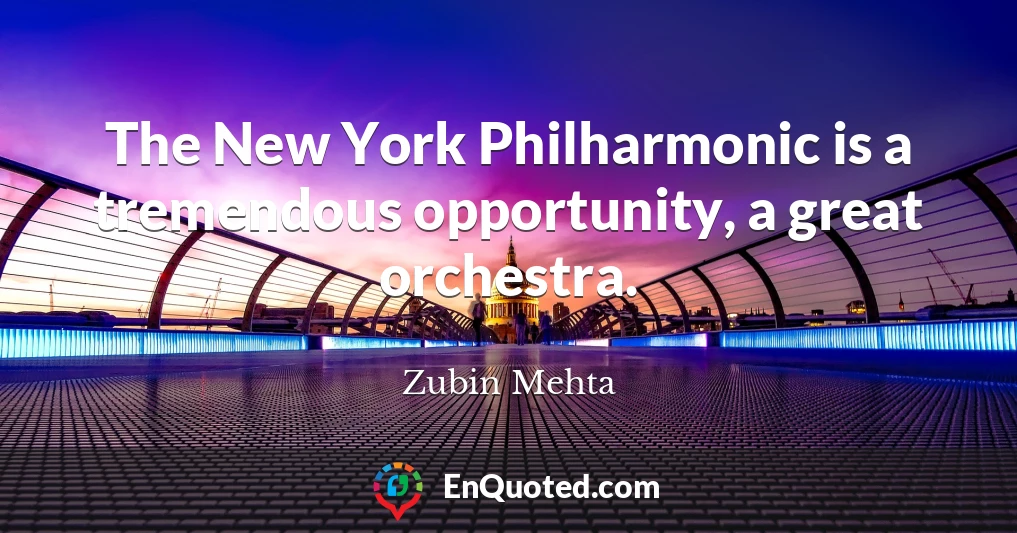 The New York Philharmonic is a tremendous opportunity, a great orchestra.