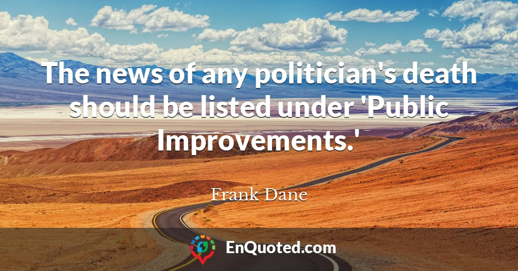 The news of any politician's death should be listed under 'Public Improvements.'