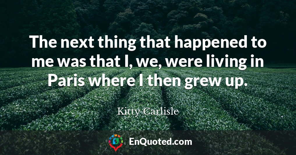 The next thing that happened to me was that I, we, were living in Paris where I then grew up.