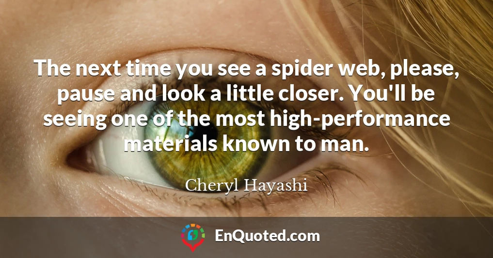 The next time you see a spider web, please, pause and look a little closer. You'll be seeing one of the most high-performance materials known to man.