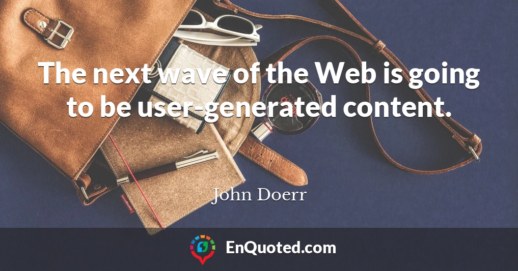 The next wave of the Web is going to be user-generated content.