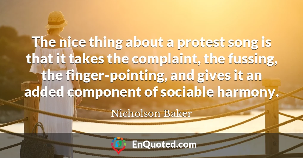 The nice thing about a protest song is that it takes the complaint, the fussing, the finger-pointing, and gives it an added component of sociable harmony.