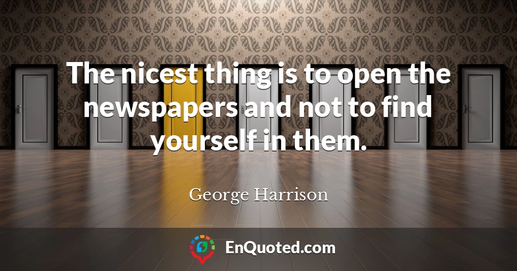 The nicest thing is to open the newspapers and not to find yourself in them.