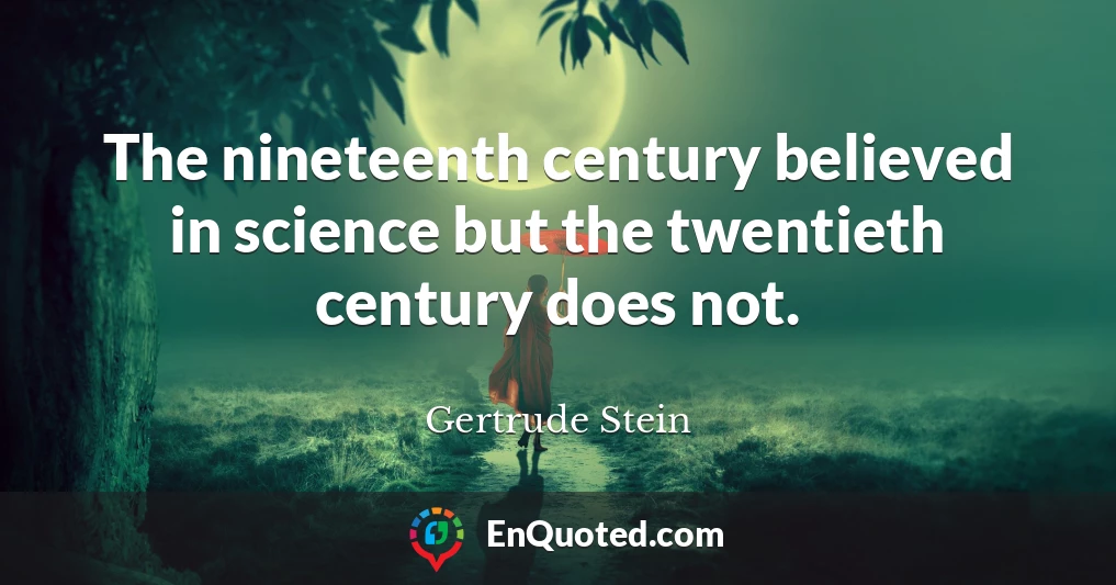 The nineteenth century believed in science but the twentieth century does not.