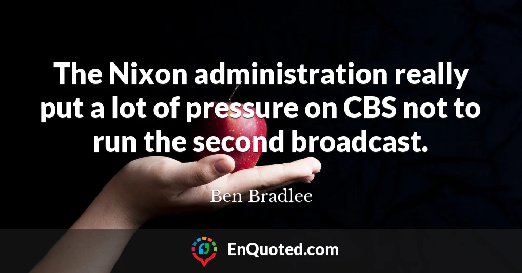 The Nixon administration really put a lot of pressure on CBS not to run the second broadcast.