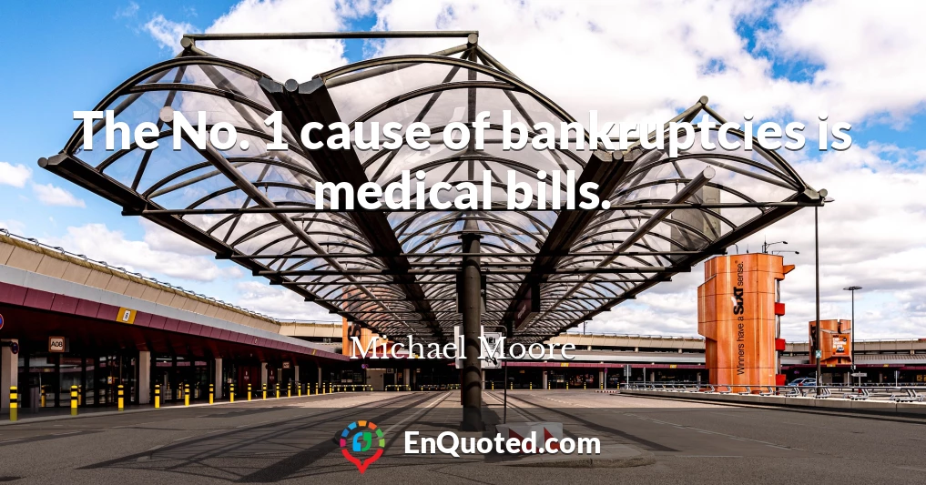 The No. 1 cause of bankruptcies is medical bills.