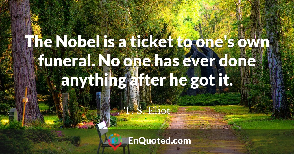 The Nobel is a ticket to one's own funeral. No one has ever done anything after he got it.