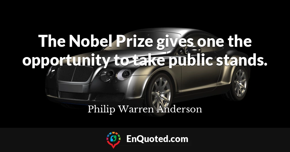 The Nobel Prize gives one the opportunity to take public stands.