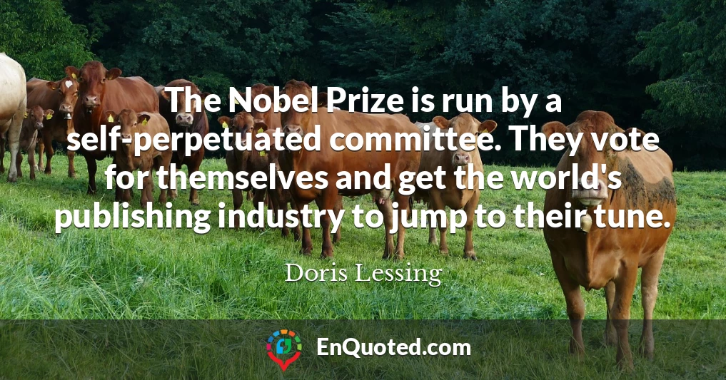 The Nobel Prize is run by a self-perpetuated committee. They vote for themselves and get the world's publishing industry to jump to their tune.