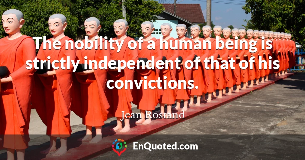 The nobility of a human being is strictly independent of that of his convictions.