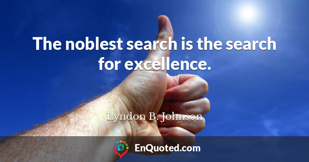 The noblest search is the search for excellence.