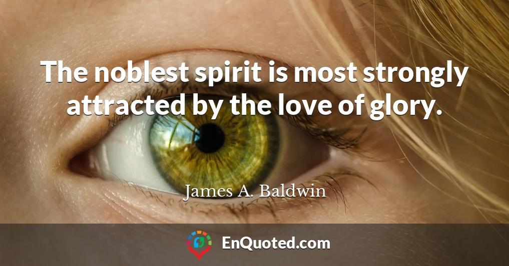 The noblest spirit is most strongly attracted by the love of glory.