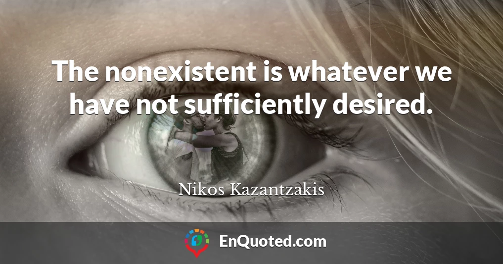 The nonexistent is whatever we have not sufficiently desired.