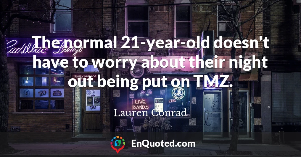 The normal 21-year-old doesn't have to worry about their night out being put on TMZ.