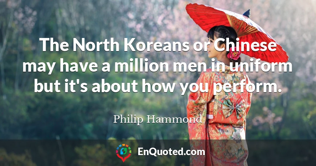 The North Koreans or Chinese may have a million men in uniform but it's about how you perform.