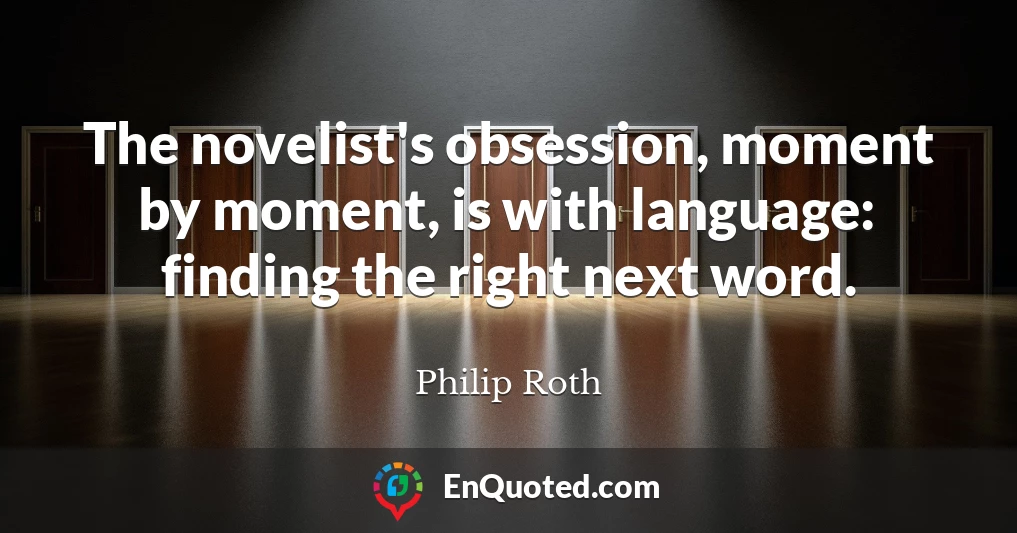 The novelist's obsession, moment by moment, is with language: finding the right next word.
